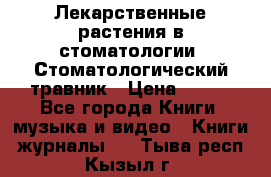 Лекарственные растения в стоматологии  Стоматологический травник › Цена ­ 456 - Все города Книги, музыка и видео » Книги, журналы   . Тыва респ.,Кызыл г.